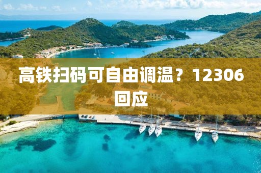 高铁扫码可自由调温？12306回应