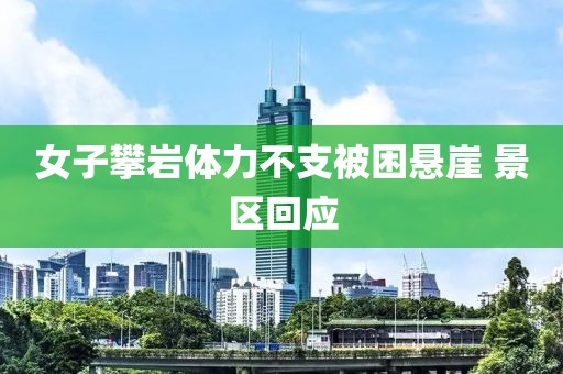 女子攀岩体力不支被困悬崖 景区回应