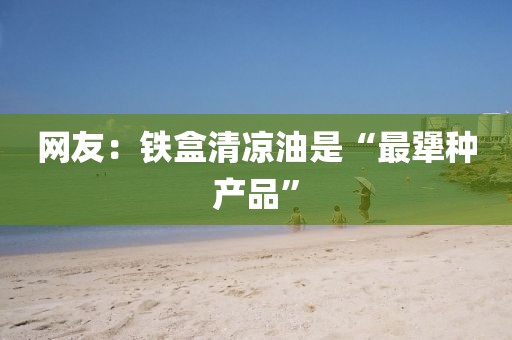网友:铁盒清凉油是“最犟种产品”