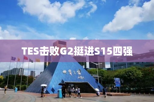 TES击败G2挺进S15四强