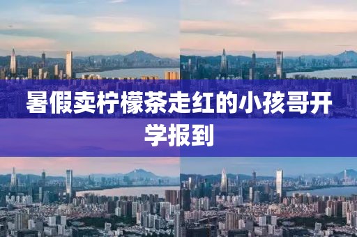 暑假卖柠檬茶走红的小孩哥开学报到