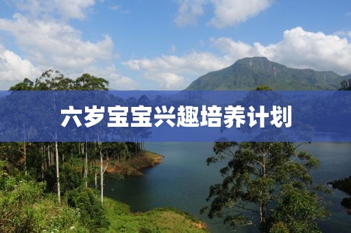 六岁宝宝兴趣培养计划