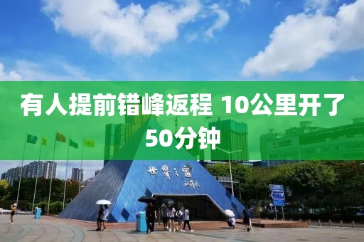 有人提前错峰返程 10公里开了50分钟