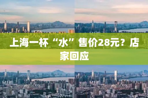 上海一杯“水”售价28元?店家回应