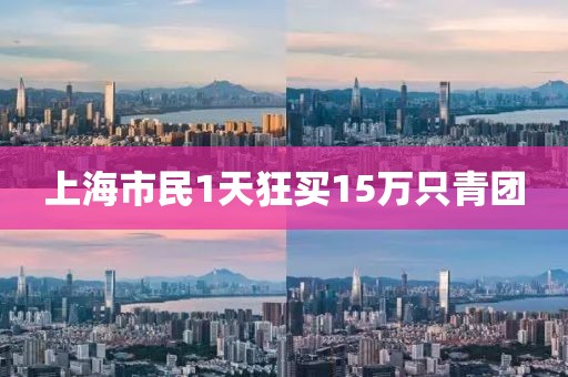 上海市民1天狂买15万只青团