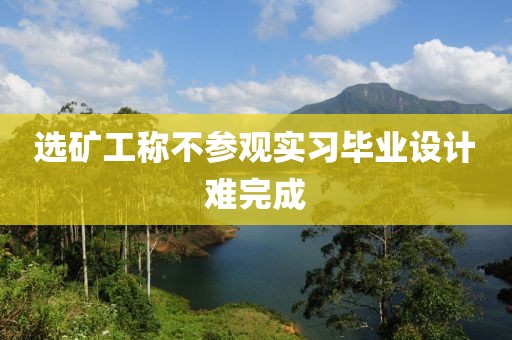 选矿工称不参观实习毕业设计难完成