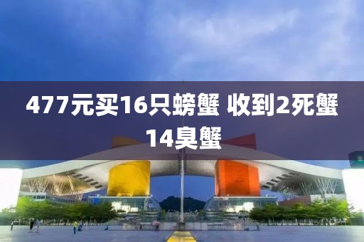 477元买16只螃蟹 收到2死蟹14臭蟹