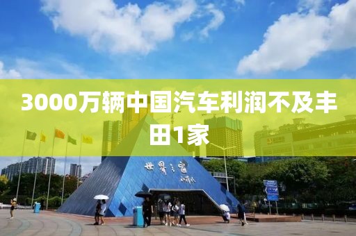 3000万辆中国汽车利润不及丰田1家