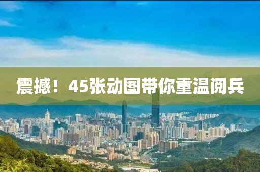 震撼！45张动图带你重温阅兵