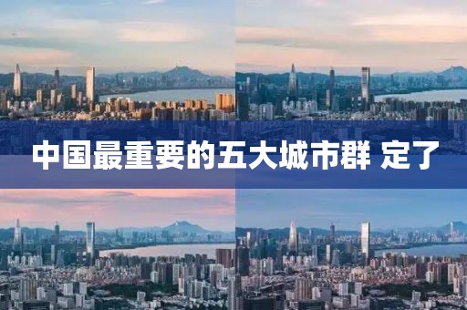 中国最重要的五大城市群 定了