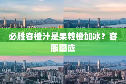 必胜客橙汁是果粒橙加冰？客服回应
