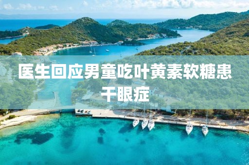 医生回应男童吃叶黄素软糖患干眼症