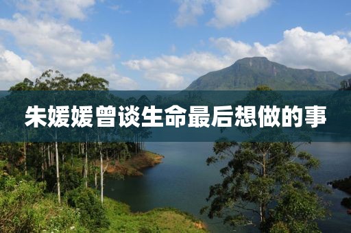 朱媛媛曾谈生命最后想做的事