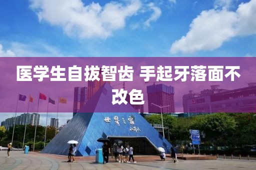 医学生自拔智齿 手起牙落面不改色