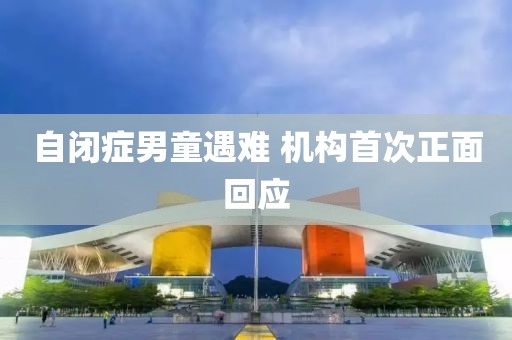 自闭症男童遇难 机构首次正面回应