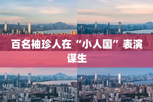 百名袖珍人在“小人国”表演谋生