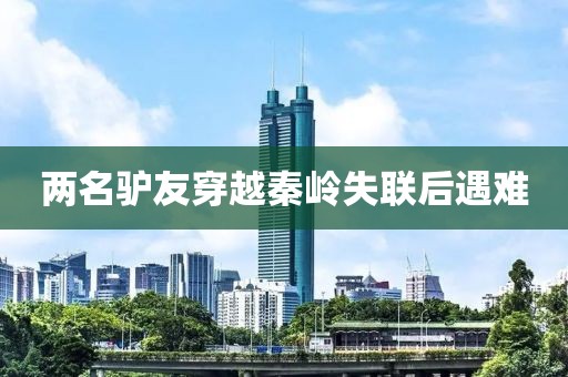 两名驴友穿越秦岭失联后遇难