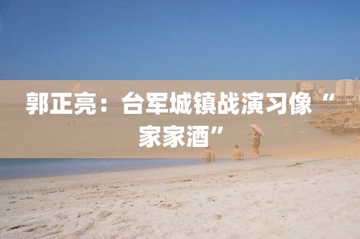 郭正亮：台军城镇战演习像“家家酒”