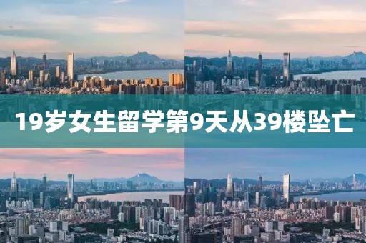 19岁女生留学第9天从39楼坠亡