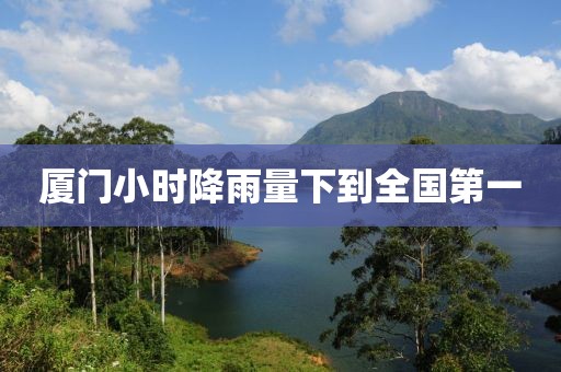 厦门小时降雨量下到全国第一