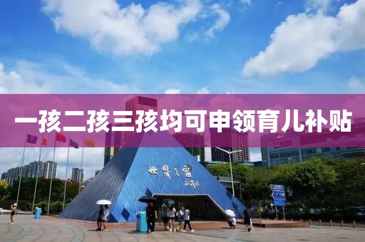 一孩二孩三孩均可申领育儿补贴