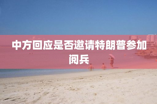 中方回应是否邀请特朗普参加阅兵