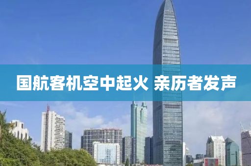 国航客机空中起火 亲历者发声