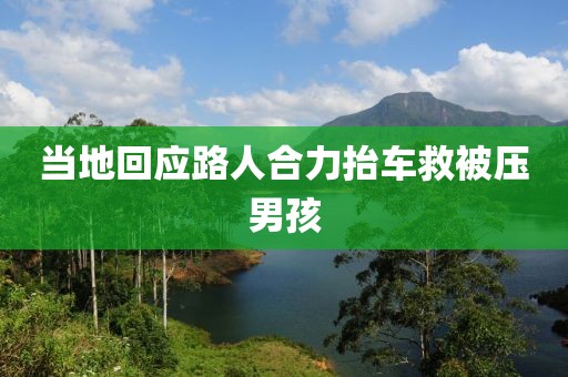 当地回应路人合力抬车救被压男孩