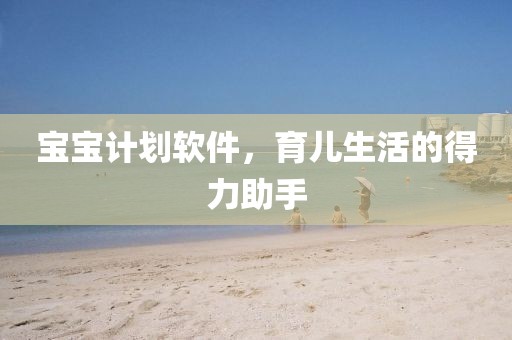 宝宝计划软件，育儿生活的得力助手