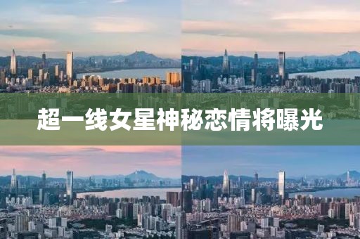 超一线女星神秘恋情将曝光
