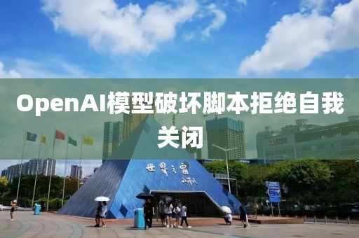 OpenAI模型破坏脚本拒绝自我关闭