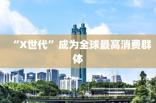 “X世代”成为全球最高消费群体