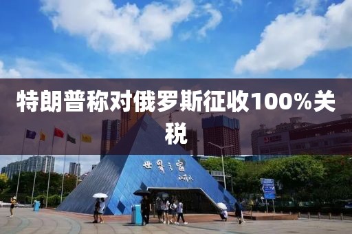 特朗普称对俄罗斯征收100%关税