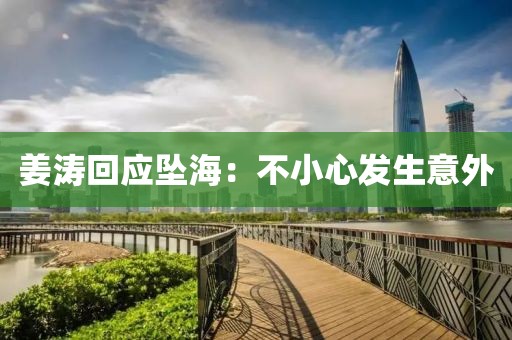 姜涛回应坠海：不小心发生意外