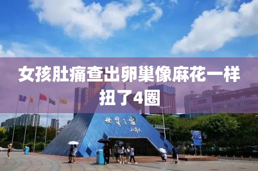 女孩肚痛查出卵巢像麻花一样扭了4圈