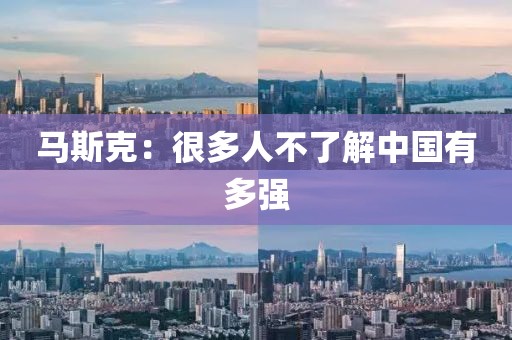 马斯克：很多人不了解中国有多强