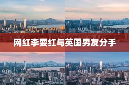 网红李要红与英国男友分手