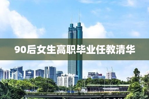 90后女生高职毕业任教清华