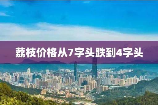 荔枝价格从7字头跌到4字头