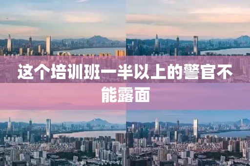 这个培训班一半以上的警官不能露面