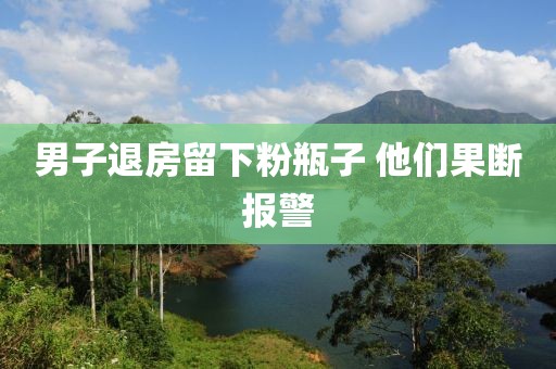 男子退房留下粉瓶子 他们果断报警