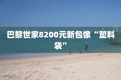 巴黎世家8200元新包像“塑料袋”