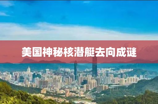 美国神秘核潜艇去向成谜