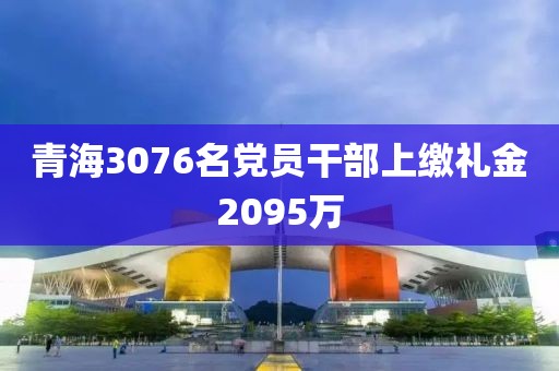 青海3076名党员干部上缴礼金2095万