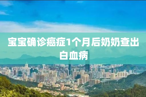 宝宝确诊癌症1个月后奶奶查出白血病