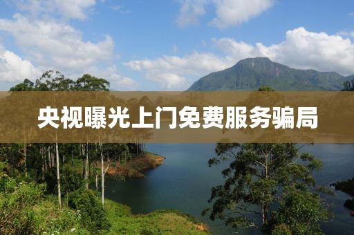 央视曝光上门免费服务骗局