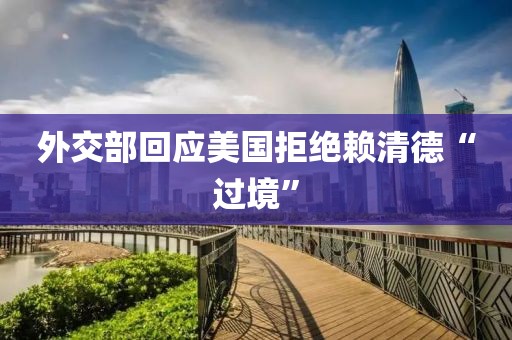 外交部回应美国拒绝赖清德“过境”