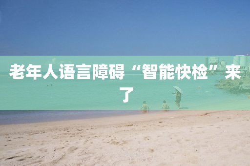 老年人语言障碍“智能快检”来了