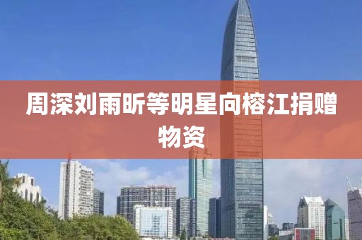 周深刘雨昕等明星向榕江捐赠物资