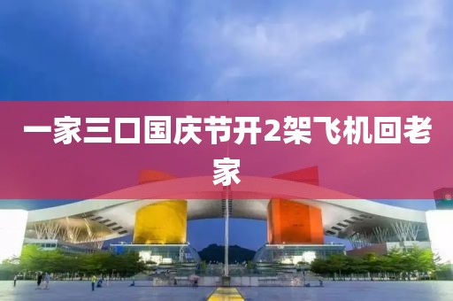 一家三口国庆节开2架飞机回老家